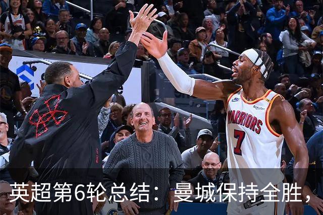 英超第6轮总结：曼城保持全胜，阿森纳紧随其后，曼联表现低迷