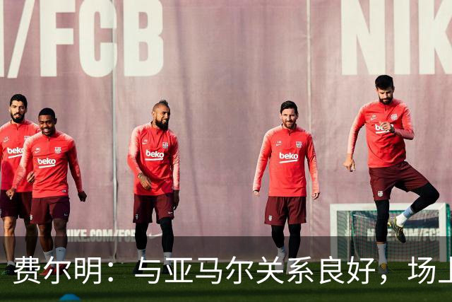 费尔明：与亚马尔关系良好，场上默契倍增
